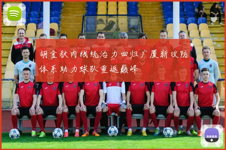 胡金秋内线统治力回归广厦新攻防体系助力球队重返巅峰