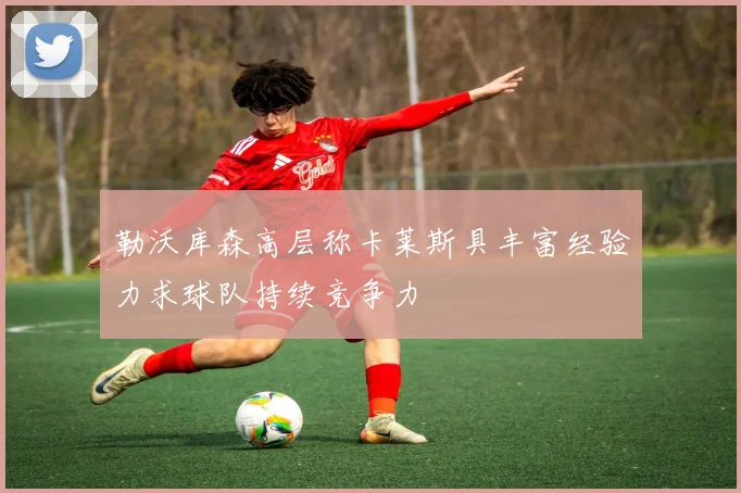 勒沃库森高层称卡莱斯具丰富经验力求球队持续竞争力