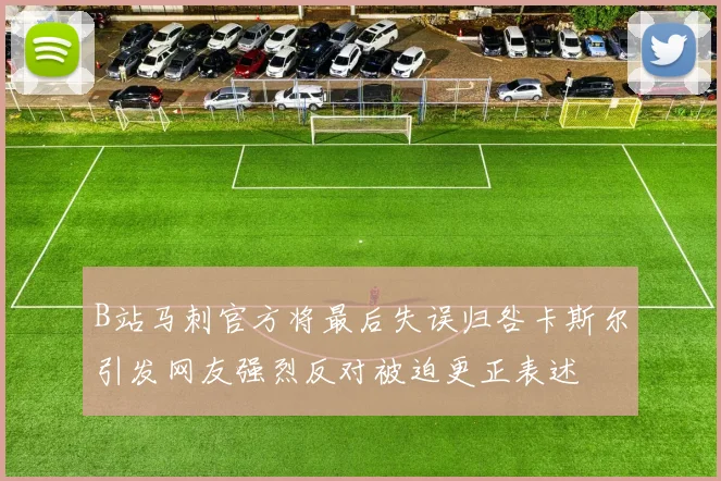 B站马刺官方将最后失误归咎卡斯尔引发网友强烈反对被迫更正表述