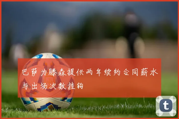 巴萨为滕森提供两年续约合同薪水与出场次数挂钩