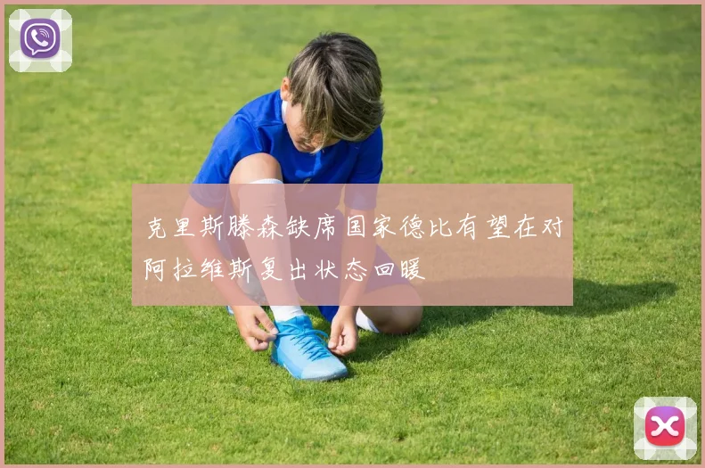 克里斯滕森缺席国家德比有望在对阿拉维斯复出状态回暖